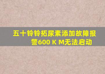 五十铃铃拓尿素添加故障报警600 K M无法启动